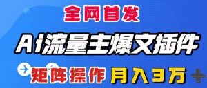 AI微信流量主热文软件,仅需一款软件自动式导出热文,引流矩阵实际操作,月入3W+-创业资源网