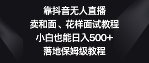 靠抖音无人在线,卖揉面、花式招聘面试实例教程,新手也可以日赚500 ,落地式家庭保姆级实例教程-创业资源网