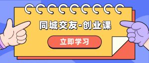 同城约会-创业课，与你分享怎样在你的城市，进行一场同城约会-自主创业-创业资源网