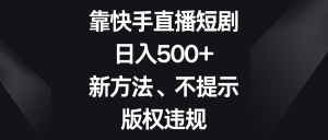 靠快手短剧剧本,日入500 ,新的方法、不提醒著作权违反规定-创业资源网