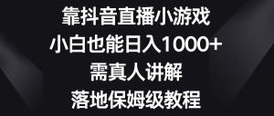 靠抖音直播间游戏,新手也可以日赚1000 ,需真人版解读,落地式家庭保姆级实例教程-创业资源网