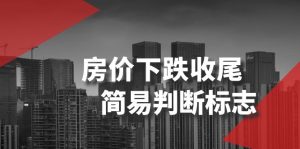 某微信公众号付费文章《房价下跌收尾-简易判断标志》-创业资源网