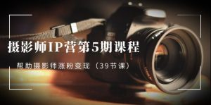 摄像师-IP营第5期课程内容,协助摄像师增粉转现-创业资源网