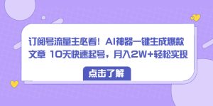 微信订阅号微信流量主必读!AI软件一键生成爆款文章 10天迅速养号,月入2W 真正实现-创业资源网