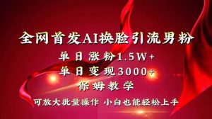 各大网站独创性先发AI变脸引流方法粉丝单日增粉1.5W 转现3000 新手也可以入门迅速拿结果-创业资源网