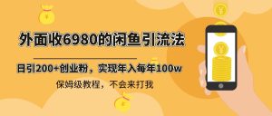 外边收费标准6980闲鱼引流法,日引200 自主创业粉,每日平稳2000 盈利,家庭保姆级实例教程-创业资源网