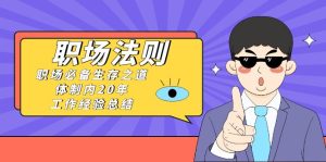 《职场 法则》职场必备生存之路,私企20年 工作经验总结-创业资源网