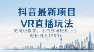抖音最新VR直播玩法,史诗课堂教学,新手也可以快速上手,轻轻松松日入1500-创业资源网