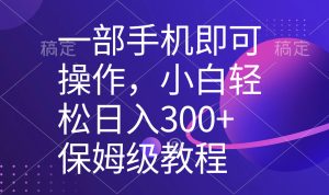 一部手机即可操作,新手快速上手日入300 家庭保姆级实例教程,五分钟一个原创短视频-创业资源网