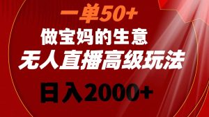 一单50+做宝妈的生意 无人直播高级玩法 日入2000+-创业资源网