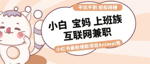 适合白 宝妈妈 工薪族 在校大学生互联网兼职 小红书爆款新项目Animal秀,月入1W-创业资源网
