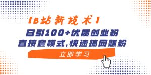 【B站新技术应用】日引100 高品质自主创业粉，立即套方式，迅速搞网络赚钱粉-创业资源网