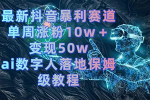 最新抖音爆利跑道,单周增粉10w+转现50w的ai虚拟数字人落地式家庭保姆级实例教程-创业资源网