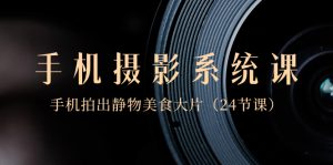 0基本-手机拍照系统软件课,手机拍出静态物体特色美食大面积-创业资源网