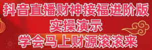 抖音直播间财神爷接福升级版 实际操作演试 懂得立刻财源滚滚-创业资源网