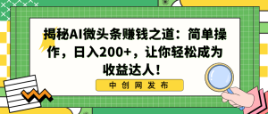 揭密AI头条赚钱知乎:易操作,日入200 ,让你可以变成盈利大咖!-创业资源网