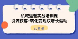 私域流量运营实战培训课,引流方法拓客 转换转现双增长推动-创业资源网