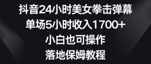 抖音视频24钟头美女拳击视频弹幕,场均5钟头收益1700 ,新手也可以操控,落地式家庭保姆实例教程-创业资源网