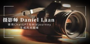 摄像师 Daniel Laan 应用ChatGPT与Midjourney形成风景图象-中英字幕-创业资源网