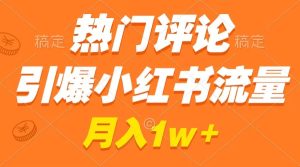 热门评论点爆小红书的总流量，著作制作简单，广告宣传接到手软，月薪过万指日可待-创业资源网