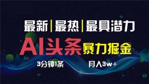 AI撸今日头条3天必养号,超级简单3分钟左右1条,一键多种渠道派发,拷贝传统月入1W-创业资源网