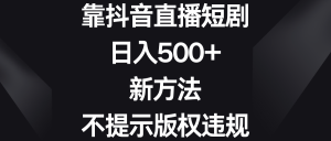 靠抖音直播间短剧剧本,日入500 ,新的方法、不提醒著作权违反规定-创业资源网