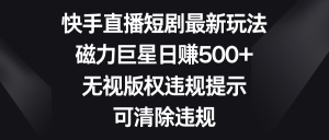 快手短剧剧本全新游戏玩法,磁性超级巨星日赚500 ,忽视著作权违反规定提醒,可清除违反规定-创业资源网