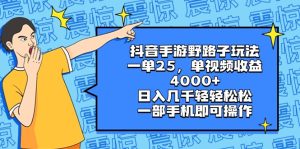 抖音手游歪门邪道游戏玩法,一单25,单视频收益4000 ,日入好几千轻松,一部…-创业资源网