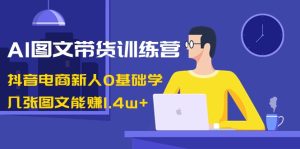 AI图文并茂卖货夏令营:抖音直播带货新手0根本学,多张图文并茂可以赚1.4w-创业资源网