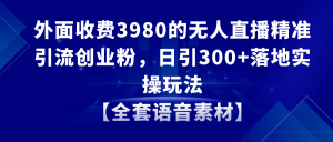 无人直播精准引流方法自主创业粉,日引300 落地式实际操作游戏玩法【整套语音素材】-创业资源网