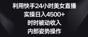 运用快手视频24钟头美女主播，实际操作日入4500 ，时刻互联网赚钱，内部结构姿态实际操作-创业资源网