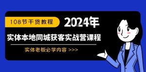 实体线本地同城拓客实战营课程内容:实体线老总必会具体内容,108节干货知识实例教程-创业资源网