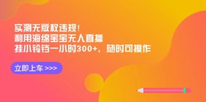 评测无版权违反规定!运用派大星无人直播,挂小玲铛一小时300 ,随时可实际操作-创业资源网