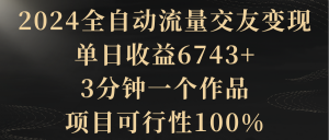 2024自动式总流量交朋友转现,单日盈利6743 ,3min一个作品,项目可研报告100%-创业资源网