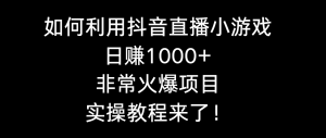 如何运用抖音直播间游戏日赚1000 ,十分火爆新项目,实际操作实例教程来啦!-创业资源网