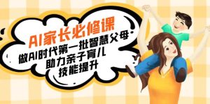 【宝妈妈 爸爸推荐】AI父母必修课程：做AI时期第一批智慧父母，助推亲子教育…-创业资源网