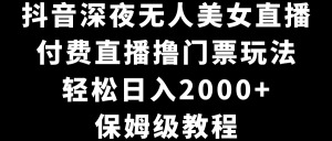 抖音视频深更半夜没有人美女主播,付费直播撸门票费游戏玩法,轻轻松松日入2000 ,家庭保姆级实例教程-创业资源网