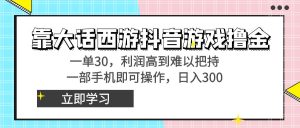 靠大话手游抖音游戏撸金,一单30,成本低到无法控制,一部手机即可操作…-创业资源网