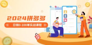 2024拼多多平台日销0-100单实战演练课程内容：初学者申请注册开实体店到日销100单全套步骤-创业资源网