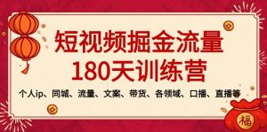 短视频-掘金流量180天训练营,个人ip、同城、流量、文案、带货、各领域…-创业资源网