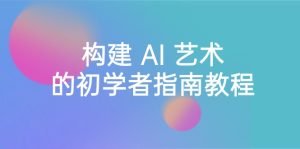 Stable Diffusion 101:搭建 AI 美学的新手手册实例教程-16堂课-中英字幕-创业资源网