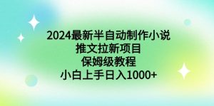 2024全新半自动式制做小说推文拉新项目,家庭保姆级实例教程,新手入门日入1000-创业资源网