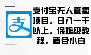 支付宝钱包无人直播新项目,日入一千之上,家庭保姆级实例教程,适合白-创业资源网