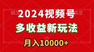 2024微信视频号多盈利新模式,每日5min,月入1w ,新手入门都可以简易入门-创业资源网