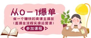 从0-1打造爆款-做一个挣钱的购买课程主播放视频-创业资源网