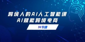 跨境电商人AI人工智能技术课,AI创变跨境电子商务-创业资源网