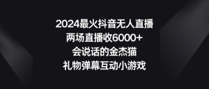 2024最火抖音无人直播,两场直播收6000+会说话的金杰猫 礼物弹幕互动小游戏-创业资源网