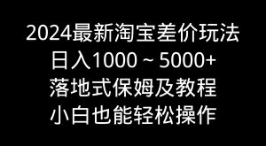 2024全新淘宝网价格差游戏玩法,日入1000~5000 立式家庭保姆及实例教程 新手都可以轻松实际操作-创业资源网