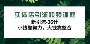 实体店引流在线课程,新引流方法-36计,一点钱靠勤奋,很多钱靠融合-创业资源网