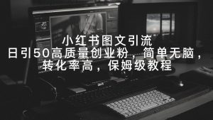 小红书图文引流,日引50高质量创业粉,简单无脑,转化率高,保姆级教程-创业资源网